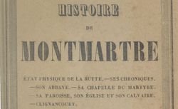 Accéder à la page "Histoire de Montmartre : état physique de la butte, ses chroniques, son abbaye, sa chapelle du martyre, sa paroisse, son église et son calvaire, Clignancourt"