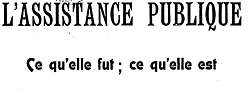 Accéder à la page "L'Assistance publique : ce qu'elle fut, ce qu'elle est - 1909"