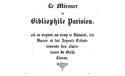 Accéder à la page "     Le mirouer du bibliophile parisien, où se voyent au vray le naturel, les ruses et les joyeulz esbattements des fureteurs de vieilz livres / [par A. Bonnardot] "