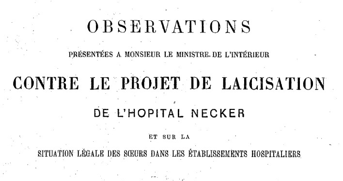 Accéder à la page "Observations présentées à monsieur le ministre de l'intérieur contre le projet de laïcisation de l'hôpital Necker et sur la situation légale des soeurs dans les établissements hospitaliers - 1883"