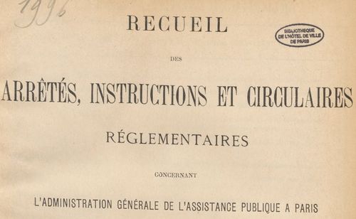 Recueil des arrêtés, instructions et circulaires concernant l'administration générale de l'Assistance publique...